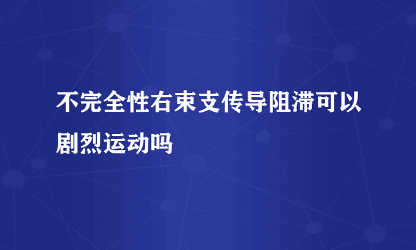 不完全性右束支传导阻滞可以剧烈运动吗