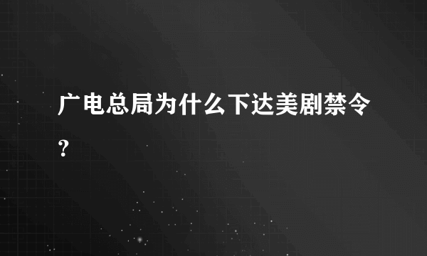 广电总局为什么下达美剧禁令？