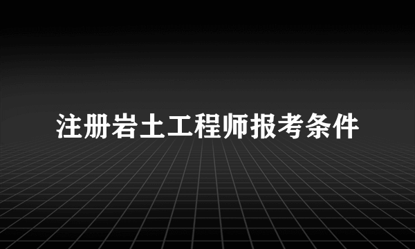 注册岩土工程师报考条件