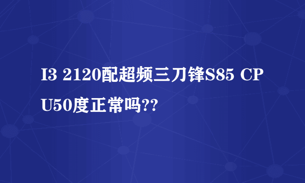 I3 2120配超频三刀锋S85 CPU50度正常吗??