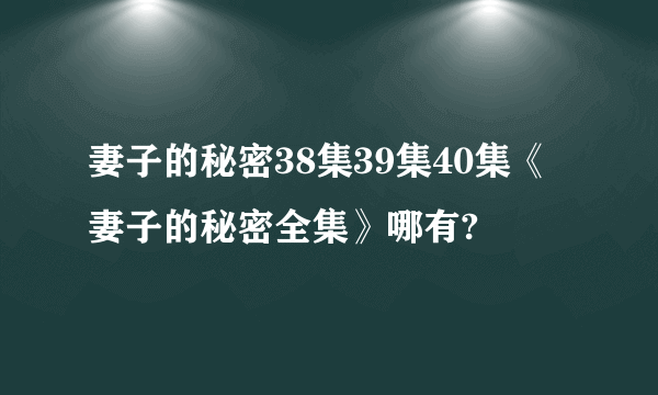 妻子的秘密38集39集40集《妻子的秘密全集》哪有?