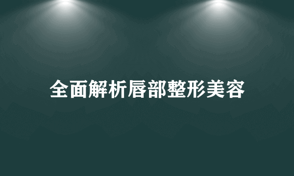 全面解析唇部整形美容