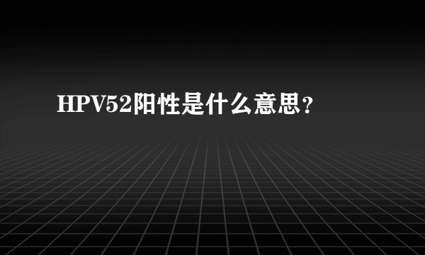 HPV52阳性是什么意思？