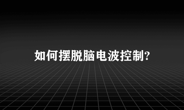 如何摆脱脑电波控制?