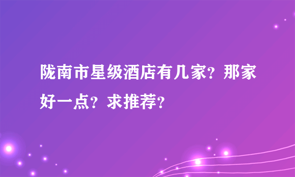 陇南市星级酒店有几家？那家好一点？求推荐？