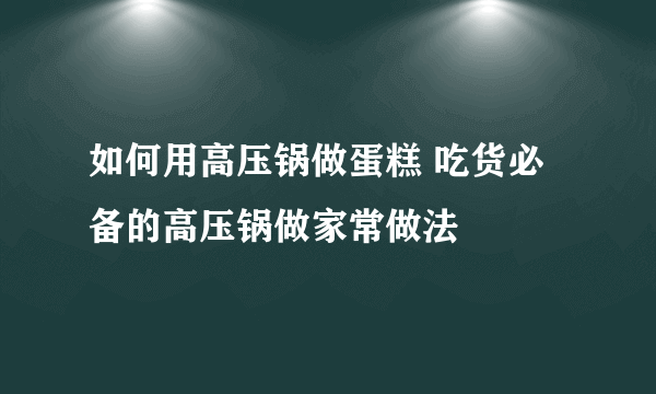 如何用高压锅做蛋糕 吃货必备的高压锅做家常做法