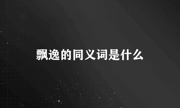 飘逸的同义词是什么