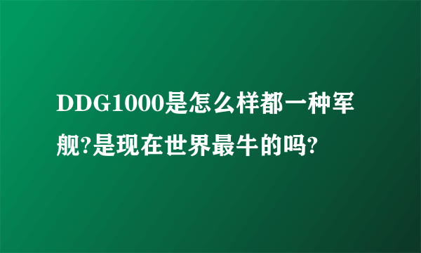 DDG1000是怎么样都一种军舰?是现在世界最牛的吗?