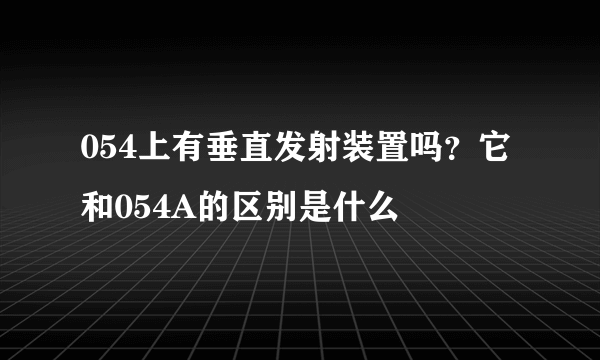 054上有垂直发射装置吗？它和054A的区别是什么