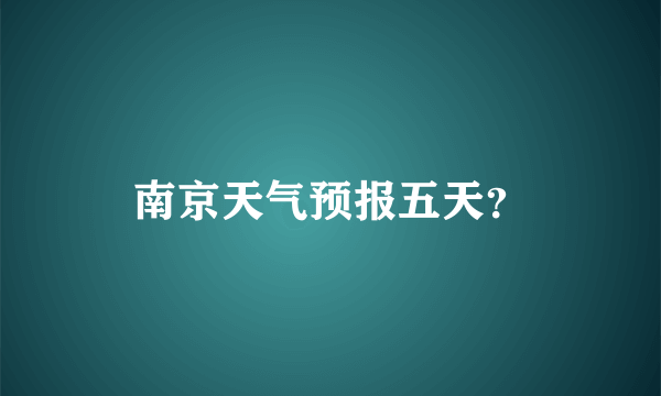 南京天气预报五天？