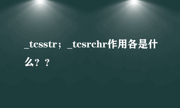 _tcsstr；_tcsrchr作用各是什么？？