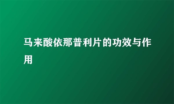 马来酸依那普利片的功效与作用