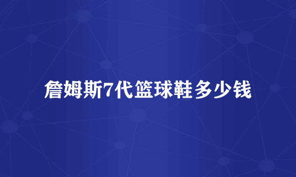 詹姆斯7代篮球鞋多少钱