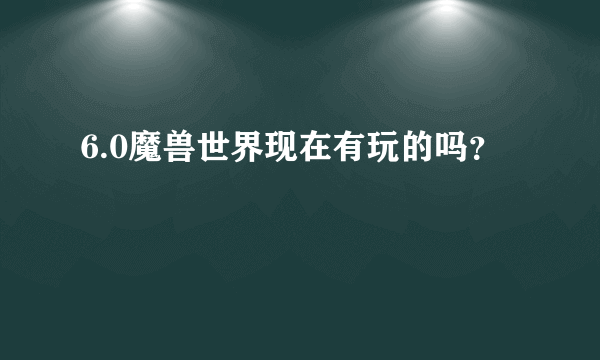 6.0魔兽世界现在有玩的吗？