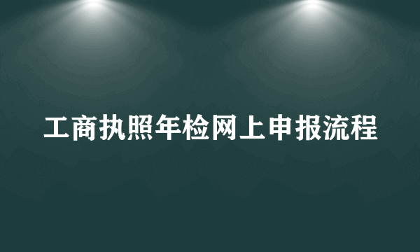 工商执照年检网上申报流程