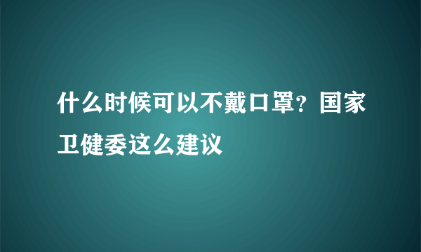 什么时候可以不戴口罩？国家卫健委这么建议