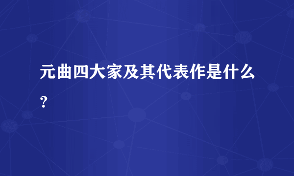 元曲四大家及其代表作是什么？