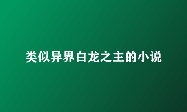 类似异界白龙之主的小说