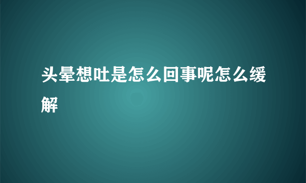 头晕想吐是怎么回事呢怎么缓解