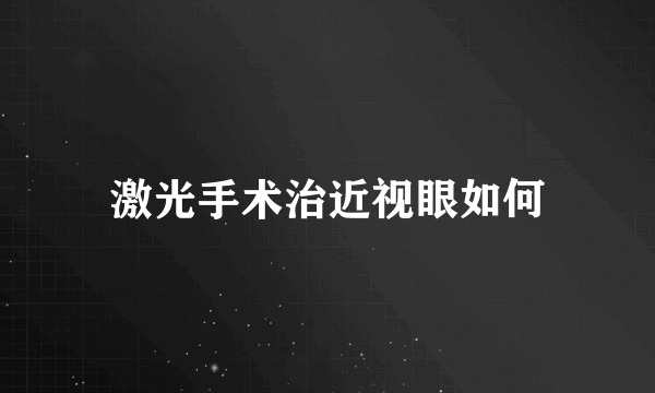 激光手术治近视眼如何