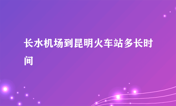 长水机场到昆明火车站多长时间