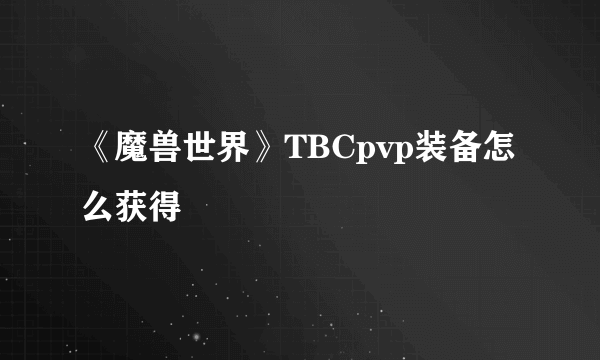 《魔兽世界》TBCpvp装备怎么获得