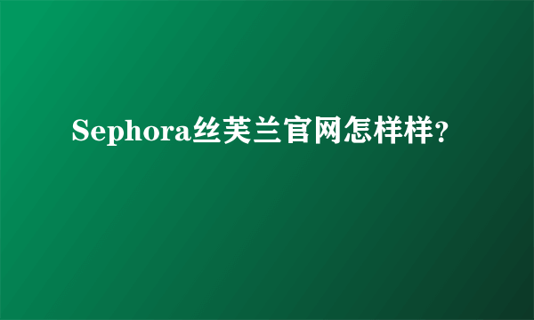 Sephora丝芙兰官网怎样样？