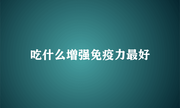 吃什么增强免疫力最好