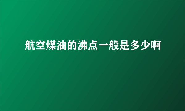 航空煤油的沸点一般是多少啊