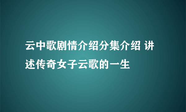 云中歌剧情介绍分集介绍 讲述传奇女子云歌的一生