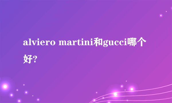 alviero martini和gucci哪个好?