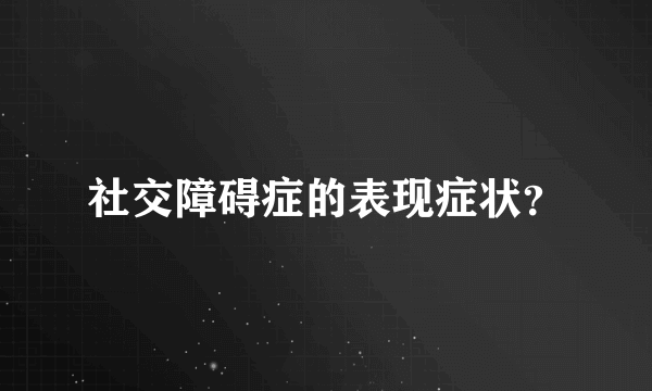 社交障碍症的表现症状？