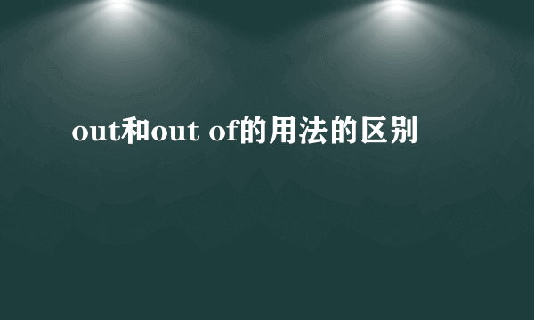 out和out of的用法的区别