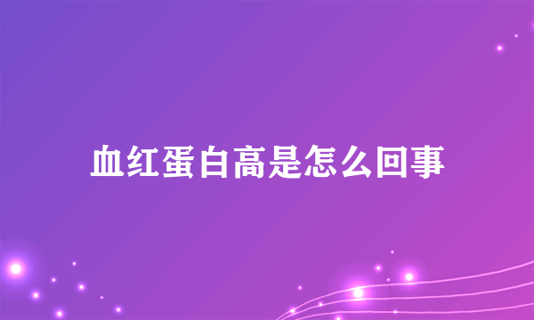 血红蛋白高是怎么回事