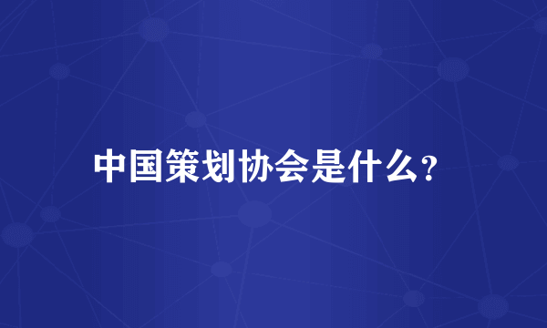 中国策划协会是什么？