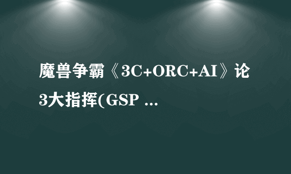 魔兽争霸《3C+ORC+AI》论3大指挥(GSP 月夜 FOX) AND风云人物214