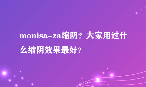 monisa-za缩阴？大家用过什么缩阴效果最好？