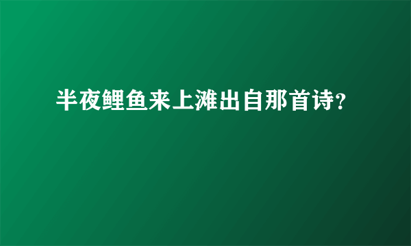 半夜鲤鱼来上滩出自那首诗？