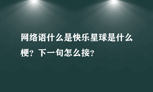 网络语什么是快乐星球是什么梗？下一句怎么接？