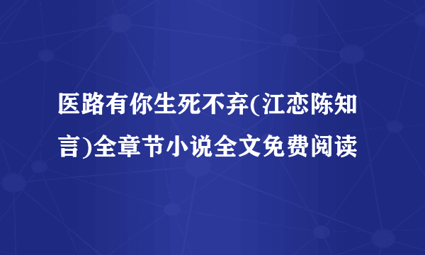 医路有你生死不弃(江恋陈知言)全章节小说全文免费阅读