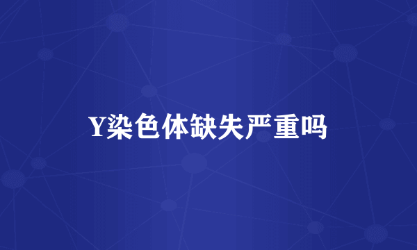 Y染色体缺失严重吗