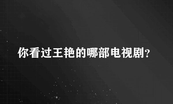 你看过王艳的哪部电视剧？