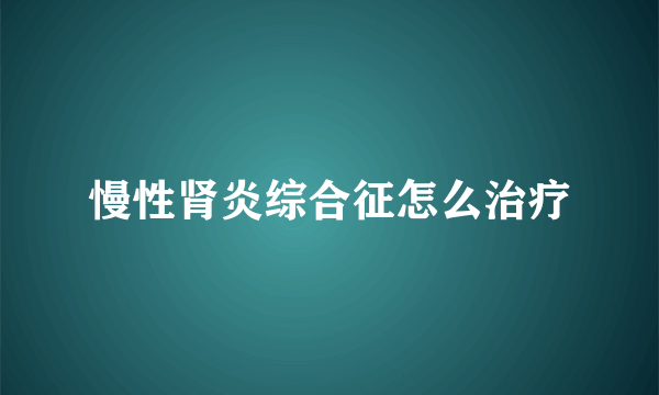 慢性肾炎综合征怎么治疗