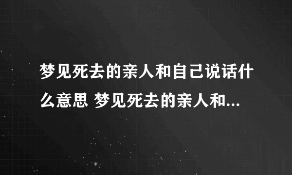 梦见死去的亲人和自己说话什么意思 梦见死去的亲人和自己说话有什么征兆