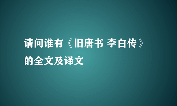 请问谁有《旧唐书 李白传》的全文及译文