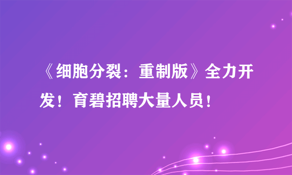 《细胞分裂：重制版》全力开发！育碧招聘大量人员！