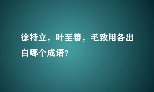 徐特立，叶至善，毛致用各出自哪个成语？