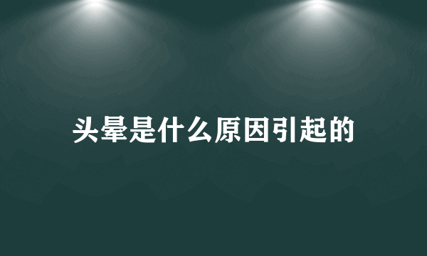 头晕是什么原因引起的