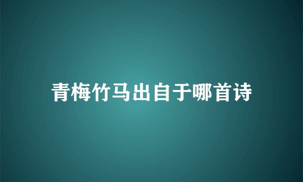 青梅竹马出自于哪首诗