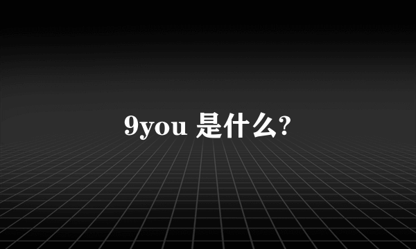 9you 是什么?